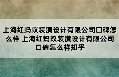 上海红蚂蚁装潢设计有限公司口碑怎么样 上海红蚂蚁装潢设计有限公司口碑怎么样知乎